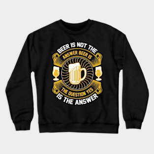 Beer Is Not The Answer Beer Is The Question Yes Is The Answer T Shirt For Women Men Crewneck Sweatshirt